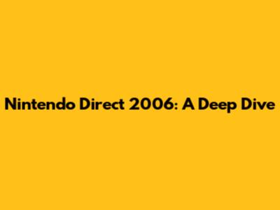 Nintendo Direct 2006: A Deep Dive
