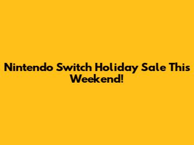 Nintendo Switch Holiday Sale This Weekend!
