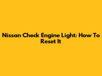 Nissan Check Engine Light: How To Reset It