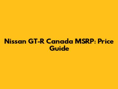 Nissan GT-R Canada MSRP: Price Guide