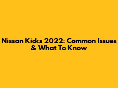 Nissan Kicks 2022: Common Issues & What To Know
