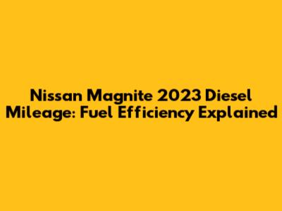 Nissan Magnite 2023 Diesel Mileage: Fuel Efficiency Explained