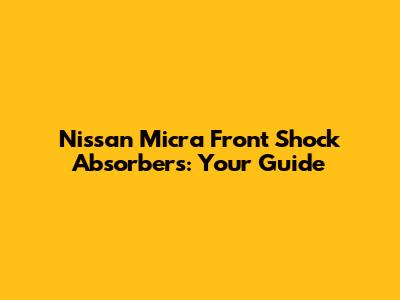 Nissan Micra Front Shock Absorbers: Your Guide