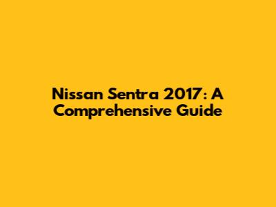 Nissan Sentra 2017: A Comprehensive Guide