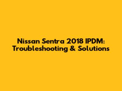 Nissan Sentra 2018 IPDM: Troubleshooting & Solutions