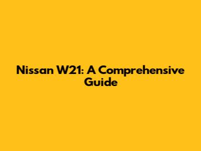 Nissan W21: A Comprehensive Guide
