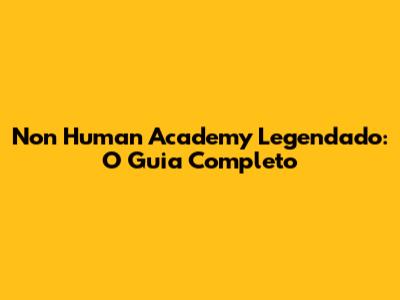 Non Human Academy Legendado: O Guia Completo