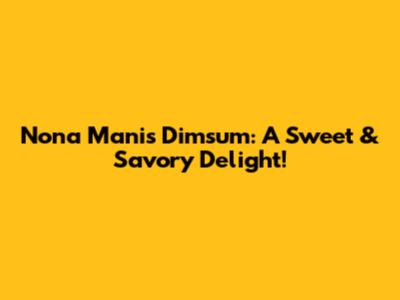 Nona Manis Dimsum: A Sweet & Savory Delight!