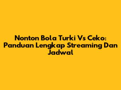 Nonton Bola Turki Vs Ceko: Panduan Lengkap Streaming Dan Jadwal