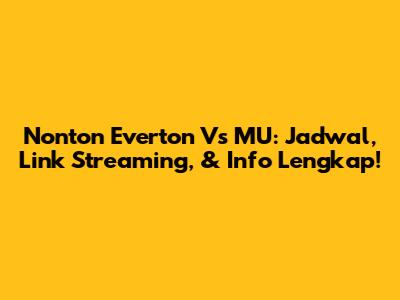 Nonton Everton Vs MU: Jadwal, Link Streaming, & Info Lengkap!