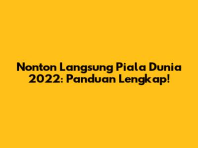 Nonton Langsung Piala Dunia 2022: Panduan Lengkap!