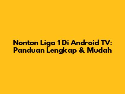 Nonton Liga 1 Di Android TV: Panduan Lengkap & Mudah