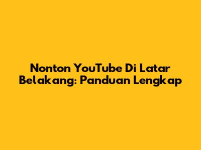 Nonton YouTube Di Latar Belakang: Panduan Lengkap
