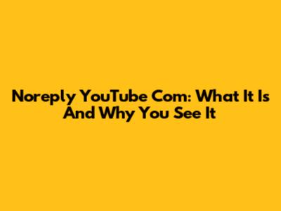 Noreply YouTube Com: What It Is And Why You See It