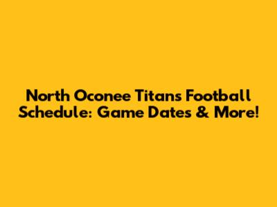 North Oconee Titans Football Schedule: Game Dates & More!