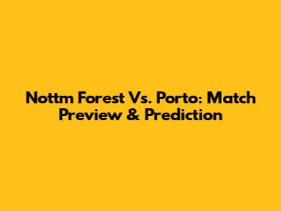 Nottm Forest Vs. Porto: Match Preview & Prediction