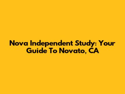 Nova Independent Study: Your Guide To Novato, CA