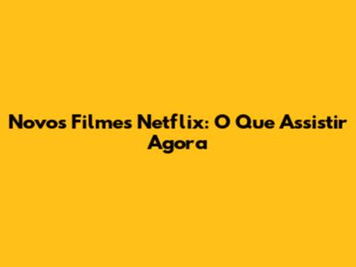 Novos Filmes Netflix: O Que Assistir Agora