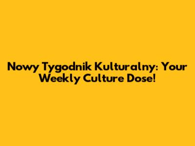 Nowy Tygodnik Kulturalny: Your Weekly Culture Dose!