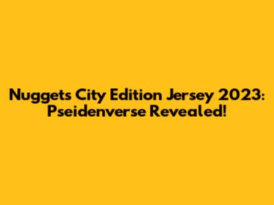 Nuggets City Edition Jersey 2023: Pseidenverse Revealed!