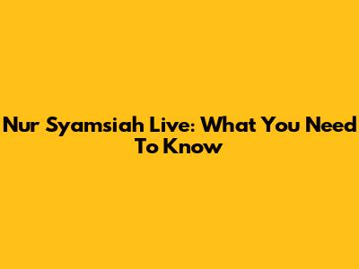 Nur Syamsiah Live: What You Need To Know