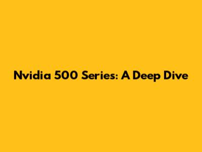 Nvidia 500 Series: A Deep Dive