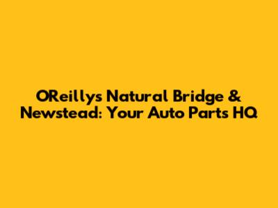 O'Reilly's Natural Bridge & Newstead: Your Auto Parts HQ