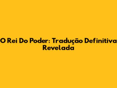 O Rei Do Poder: Tradução Definitiva Revelada