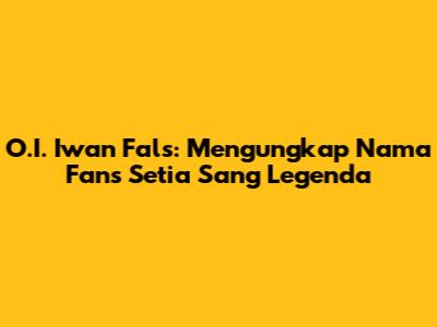 O.I. Iwan Fals: Mengungkap Nama Fans Setia Sang Legenda