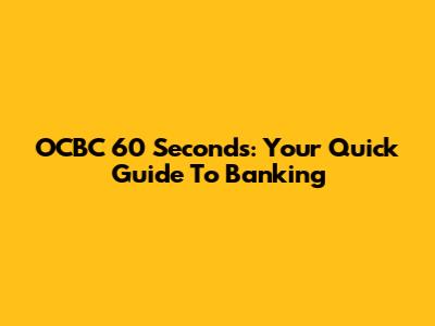 OCBC 60 Seconds: Your Quick Guide To Banking