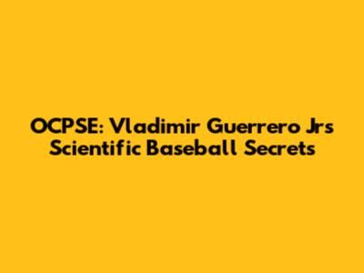 OCPSE: Vladimir Guerrero Jr's Scientific Baseball Secrets