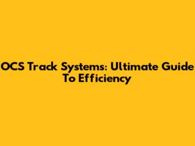 OCS Track Systems: Ultimate Guide To Efficiency