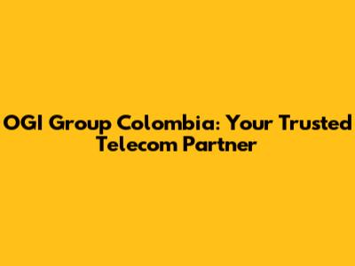 OGI Group Colombia: Your Trusted Telecom Partner