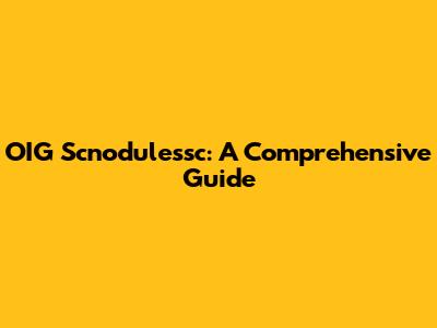 OIG Scnodulessc: A Comprehensive Guide