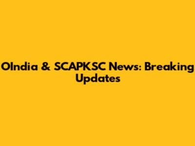 OIndia & SCAPKSC News: Breaking Updates
