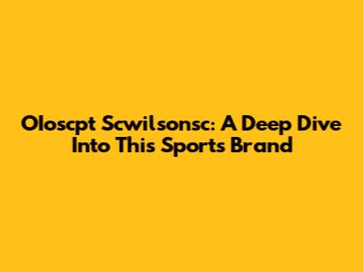 OIoscpt Scwilsonsc: A Deep Dive Into This Sports Brand
