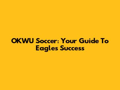 OKWU Soccer: Your Guide To Eagles' Success