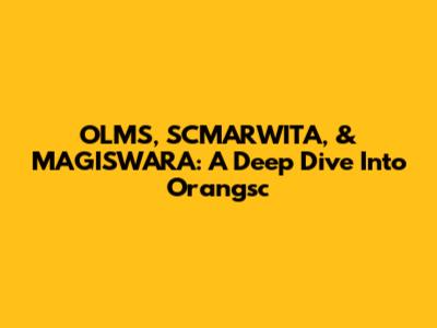 OLMS, SCMARWITA, & MAGISWARA: A Deep Dive Into Orangsc