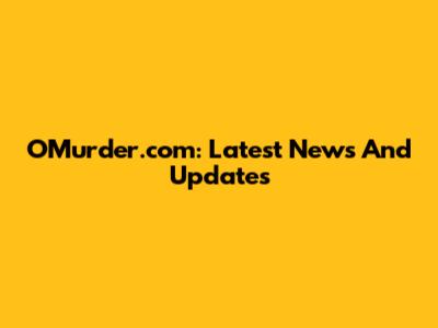 OMurder.com: Latest News And Updates