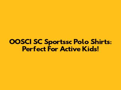 OOSCI SC Sportssc Polo Shirts: Perfect For Active Kids!