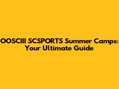 OOSCIII SCSPORTS Summer Camps: Your Ultimate Guide