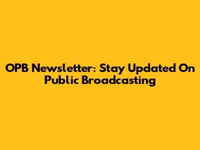 OPB Newsletter: Stay Updated On Public Broadcasting