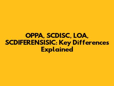 OPPA, SCDISC, LOA, SCDIFERENSISIC: Key Differences Explained