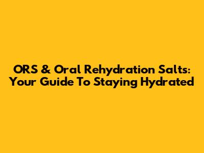 ORS & Oral Rehydration Salts: Your Guide To Staying Hydrated