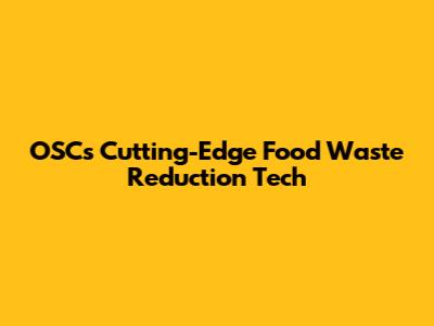 OSC's Cutting-Edge Food Waste Reduction Tech