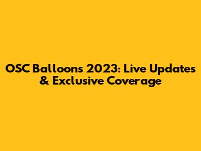 OSC Balloon's 2023: Live Updates & Exclusive Coverage