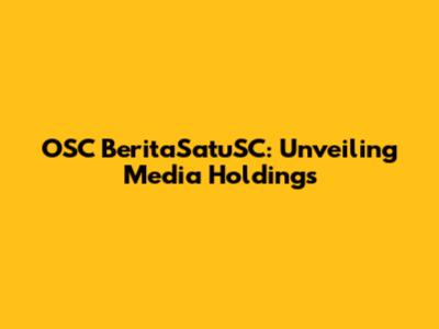 OSC BeritaSatuSC: Unveiling Media Holdings