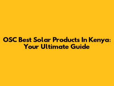 OSC Best Solar Products In Kenya: Your Ultimate Guide