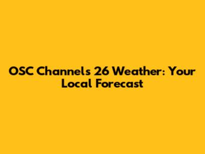 OSC Channels 26 Weather: Your Local Forecast