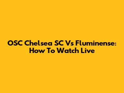 OSC Chelsea SC Vs Fluminense: How To Watch Live